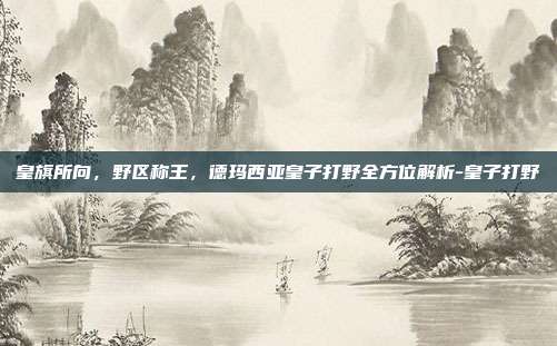 皇旗所向,野区称王,德玛西亚皇子打野全方位解析-皇子打野-第1张图片-速奇网 皇旗所向,野区称王,德玛西亚皇子打野全方位解析-皇子打野-第1张图片-速奇网