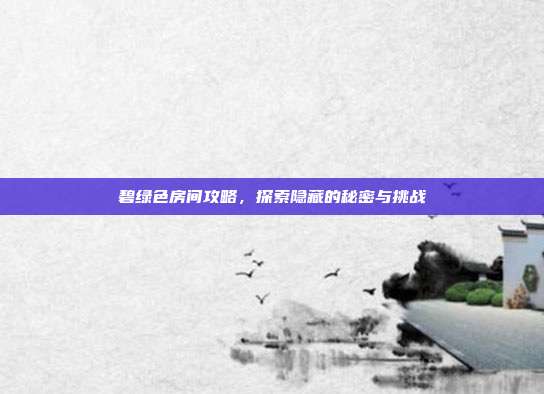 碧绿色房间攻略，探索隐藏的秘密与挑战-第1张图片-速奇网