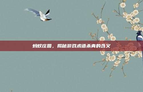 蚂蚁庄园,揭秘游戏术语杀青的含义-第1张图片-速奇网 蚂蚁庄园,揭秘游戏术语杀青的含义-第1张图片-速奇网