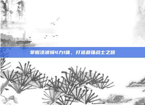 掌握凌波城4力1体,打造最强战士之路-第1张图片-速奇网 掌握凌波城4力1体,打造最强战士之路-第1张图片-速奇网