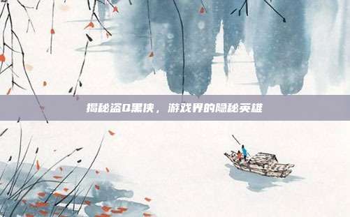 揭秘盗Q黑侠,游戏界的隐秘英雄-第1张图片-速奇网 揭秘盗Q黑侠,游戏界的隐秘英雄-第1张图片-速奇网