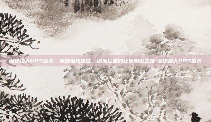 潮汐猎人DPS出装,颠覆坦克定位,深海巨兽的狂暴输出之路-潮汐猎人DPS出装-第1张图片-速奇网 潮汐猎人DPS出装,颠覆坦克定位,深海巨兽的狂暴输出之路-潮汐猎人DPS出装-第1张图片-速奇网