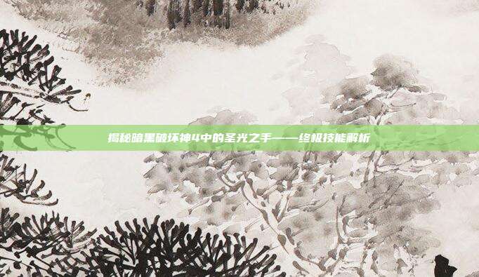 揭秘暗黑破坏神4中的圣光之手——终极技能解析-第1张图片-速奇网