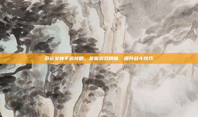 命运女神手游攻略,掌握游戏精髓,提升战斗技巧-第1张图片-速奇网 命运女神手游攻略,掌握游戏精髓,提升战斗技巧-第1张图片-速奇网