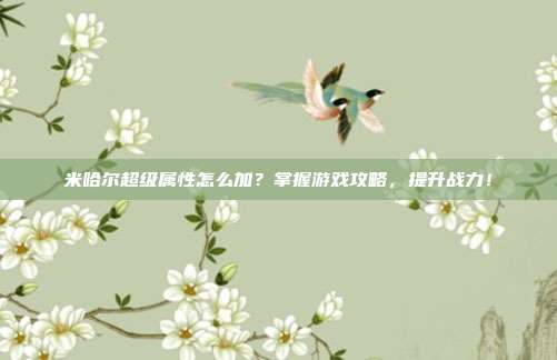 米哈尔超级属性怎么加?掌握游戏攻略,提升战力!-第1张图片-速奇网 米哈尔超级属性怎么加?掌握游戏攻略,提升战力!-第1张图片-速奇网