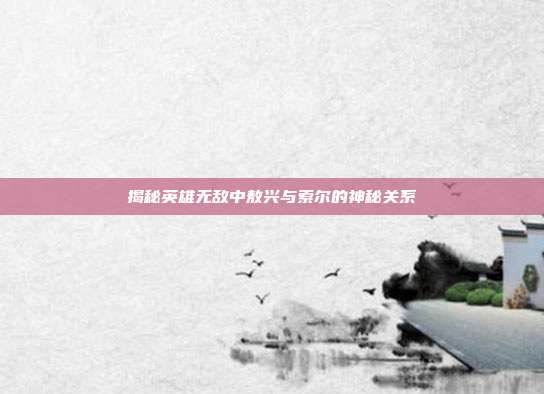 揭秘英雄无敌中敖兴与索尔的神秘关系-第1张图片-速奇网 揭秘英雄无敌中敖兴与索尔的神秘关系-第1张图片-速奇网