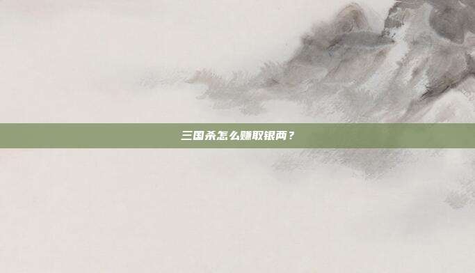 三国杀怎么赚取银两？-第1张图片-速奇网