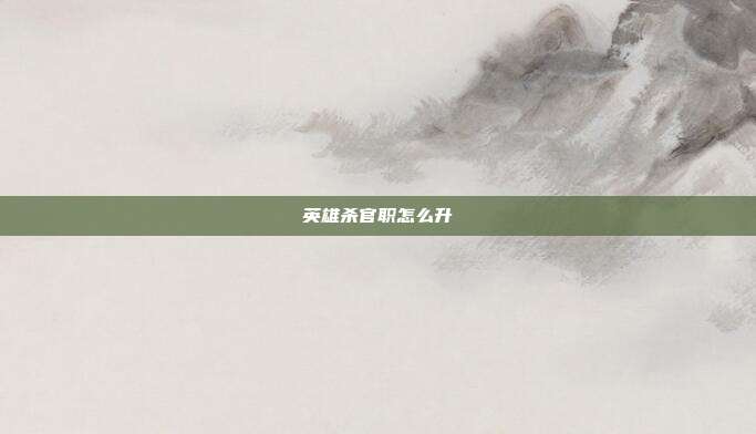 英雄杀官职怎么升-第1张图片-速奇网 英雄杀官职怎么升-第1张图片-速奇网