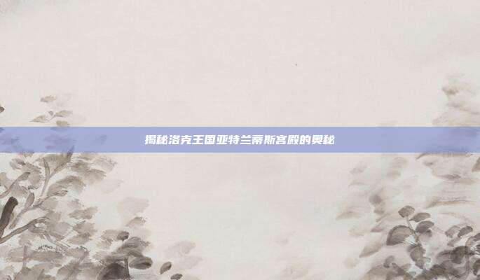 揭秘洛克王国亚特兰蒂斯宫殿的奥秘-第1张图片-速奇网 揭秘洛克王国亚特兰蒂斯宫殿的奥秘-第1张图片-速奇网