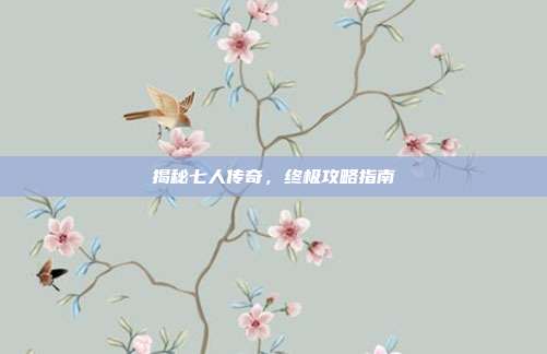 揭秘七人传奇,终极攻略指南-第1张图片-速奇网 揭秘七人传奇,终极攻略指南-第1张图片-速奇网