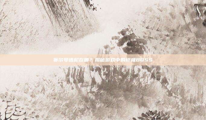 赛尔号谱尼在哪?揭秘游戏中的终极BOSS-第1张图片-速奇网 赛尔号谱尼在哪?揭秘游戏中的终极BOSS-第1张图片-速奇网