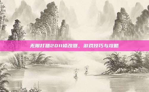 无限打猎2011修改器,游戏技巧与攻略-第1张图片-速奇网 无限打猎2011修改器,游戏技巧与攻略-第1张图片-速奇网