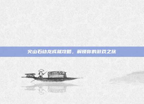 火山石幼龙成就攻略,解锁你的游戏之旅-第1张图片-速奇网 火山石幼龙成就攻略,解锁你的游戏之旅-第1张图片-速奇网
