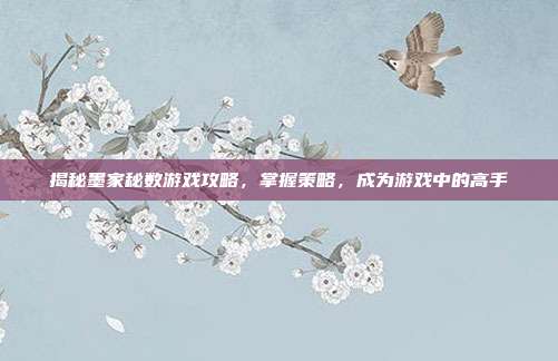 揭秘墨家秘数游戏攻略,掌握策略,成为游戏中的高手-第1张图片-速奇网 揭秘墨家秘数游戏攻略,掌握策略,成为游戏中的高手-第1张图片-速奇网