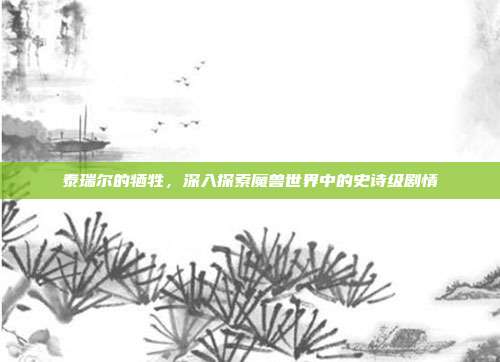 泰瑞尔的牺牲,深入探索魔兽世界中的史诗级剧情-第1张图片-速奇网 泰瑞尔的牺牲,深入探索魔兽世界中的史诗级剧情-第1张图片-速奇网