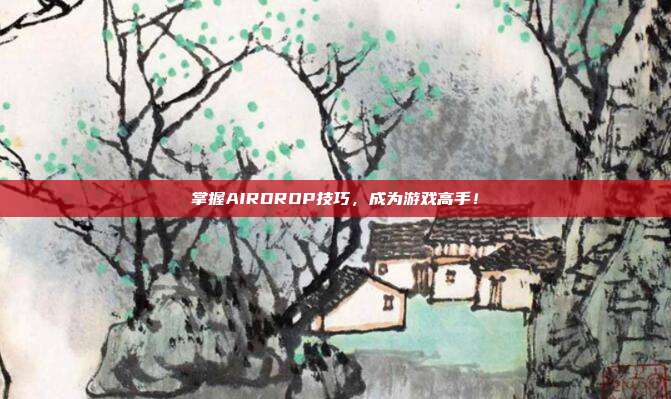 掌握AIRDROP技巧,成为游戏高手!-第1张图片-速奇网 掌握AIRDROP技巧,成为游戏高手!-第1张图片-速奇网