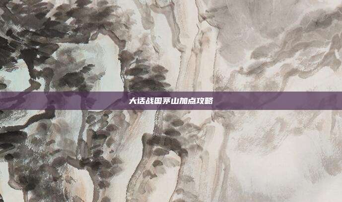 大话战国茅山加点攻略-第1张图片-速奇网 大话战国茅山加点攻略-第1张图片-速奇网