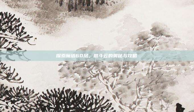 探索魔塔60层,筋斗云的奥秘与攻略-第1张图片-速奇网 探索魔塔60层,筋斗云的奥秘与攻略-第1张图片-速奇网