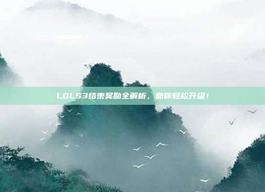 LOLS3结束奖励全解析,助你轻松升级!-第1张图片-速奇网 LOLS3结束奖励全解析,助你轻松升级!-第1张图片-速奇网