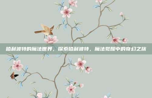 哈利波特的魔法世界,探索哈利波特,魔法觉醒中的奇幻之旅-第1张图片-速奇网 哈利波特的魔法世界,探索哈利波特,魔法觉醒中的奇幻之旅-第1张图片-速奇网