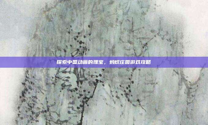 探索中国动画的瑰宝，蚂蚁庄园游戏攻略-第1张图片-速奇网