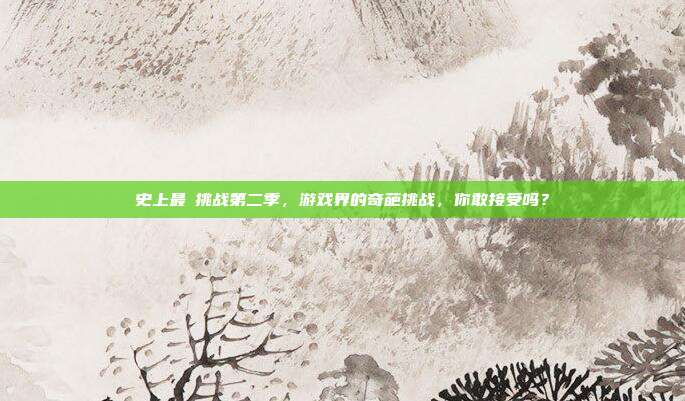 史上最囧挑战第二季,游戏界的奇葩挑战,你敢接受吗?-第1张图片-速奇网 史上最囧挑战第二季,游戏界的奇葩挑战,你敢接受吗?-第1张图片-速奇网