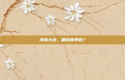 冲顶大会,题目简单吗?-第1张图片-速奇网 冲顶大会,题目简单吗?-第1张图片-速奇网