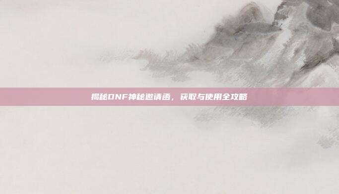 揭秘DNF神秘邀请函,获取与使用全攻略-第1张图片-速奇网 揭秘DNF神秘邀请函,获取与使用全攻略-第1张图片-速奇网