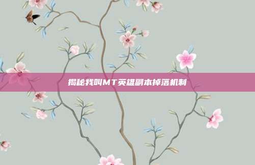 揭秘我叫MT英雄副本掉落机制-第1张图片-速奇网 揭秘我叫MT英雄副本掉落机制-第1张图片-速奇网