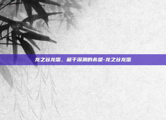 龙之谷龙蛋，藏于深渊的希望-龙之谷龙蛋-第1张图片-速奇网