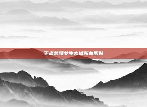 王者荣耀女生去掉所有服装-第1张图片-速奇网