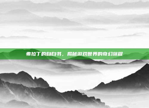弗拉丁的自白书,揭秘游戏世界的奇幻旅程-第1张图片-速奇网 弗拉丁的自白书,揭秘游戏世界的奇幻旅程-第1张图片-速奇网