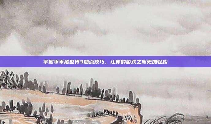 掌握乖乖猪世界3加点技巧,让你的游戏之旅更加轻松-第1张图片-速奇网 掌握乖乖猪世界3加点技巧,让你的游戏之旅更加轻松-第1张图片-速奇网
