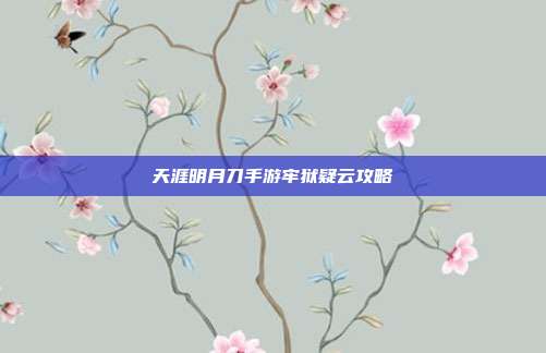 天涯明月刀手游牢狱疑云攻略-第1张图片-速奇网 天涯明月刀手游牢狱疑云攻略-第1张图片-速奇网