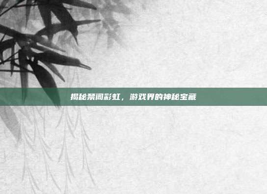 揭秘禁阁彩虹,游戏界的神秘宝藏-第1张图片-速奇网 揭秘禁阁彩虹,游戏界的神秘宝藏-第1张图片-速奇网