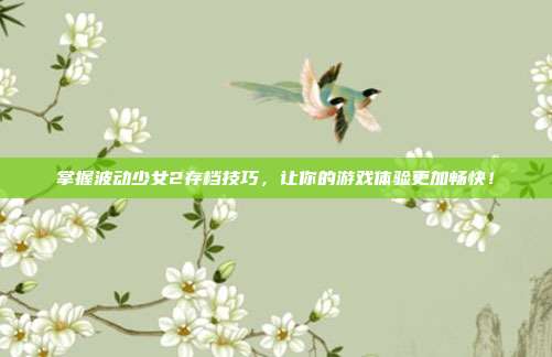掌握波动少女2存档技巧,让你的游戏体验更加畅快!-第1张图片-速奇网 掌握波动少女2存档技巧,让你的游戏体验更加畅快!-第1张图片-速奇网