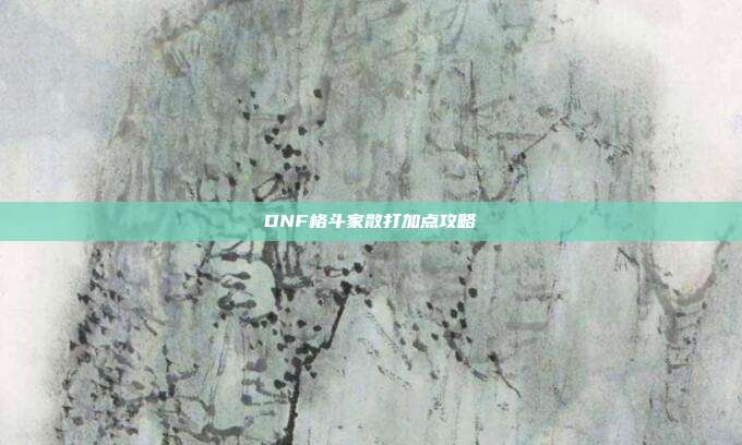 DNF格斗家散打加点攻略-第1张图片-速奇网 DNF格斗家散打加点攻略-第1张图片-速奇网