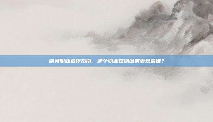 剑灵职业选择指南,哪个职业在刷图时表现最佳?-第1张图片-速奇网 剑灵职业选择指南,哪个职业在刷图时表现最佳?-第1张图片-速奇网