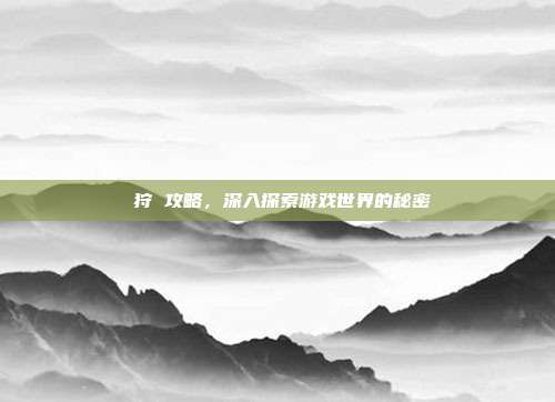 姫狩 攻略,深入探索游戏世界的秘密-第1张图片-速奇网 姫狩 攻略,深入探索游戏世界的秘密-第1张图片-速奇网