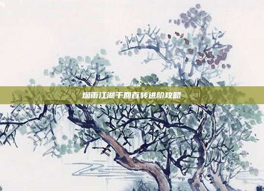 烟雨江湖千回百转进阶攻略-第1张图片-速奇网