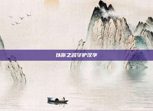 以你之名守护汉字-第1张图片-速奇网