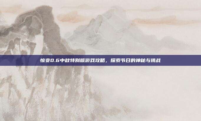惊变0.6中秋特别版游戏攻略，探索节日的神秘与挑战-第1张图片-速奇网