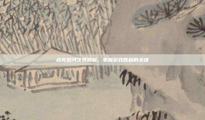 点亮楚河汉界图标，掌握游戏胜利的关键-第1张图片-速奇网