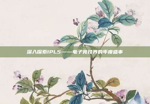 深入探索IPL5——电子竞技界的年度盛事-第1张图片-速奇网 深入探索IPL5——电子竞技界的年度盛事-第1张图片-速奇网