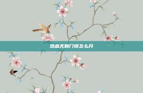 热血无赖门锁怎么开-第1张图片-速奇网 热血无赖门锁怎么开-第1张图片-速奇网