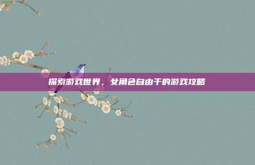 探索游戏世界,女角色自由干的游戏攻略-第1张图片-速奇网 探索游戏世界,女角色自由干的游戏攻略-第1张图片-速奇网