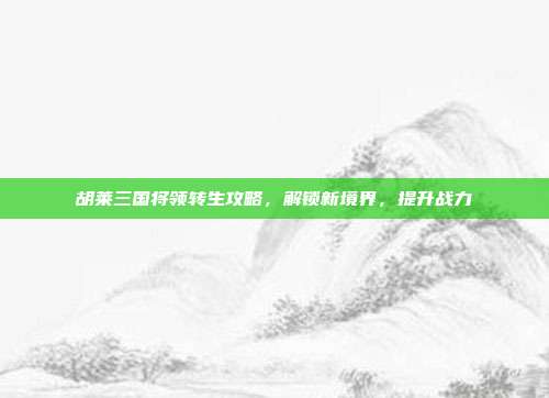 胡莱三国将领转生攻略,解锁新境界,提升战力-第1张图片-速奇网 胡莱三国将领转生攻略,解锁新境界,提升战力-第1张图片-速奇网
