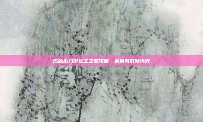 揭秘木乃伊公主之恋攻略,解锁游戏新境界-第1张图片-速奇网 揭秘木乃伊公主之恋攻略,解锁游戏新境界-第1张图片-速奇网
