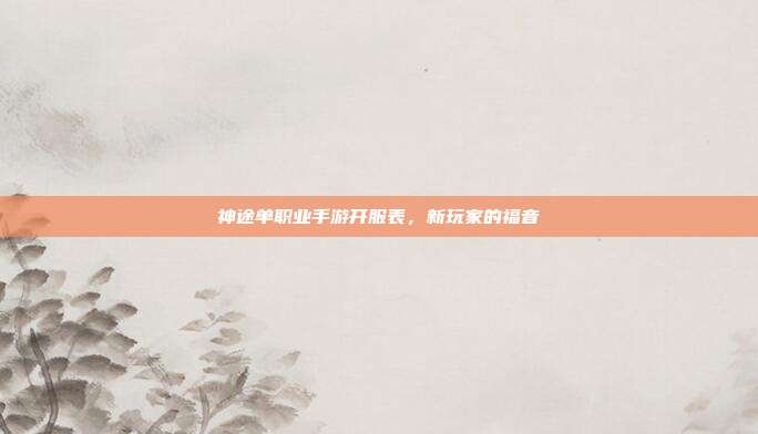 神途单职业手游开服表,新玩家的福音-第1张图片-速奇网 神途单职业手游开服表,新玩家的福音-第1张图片-速奇网