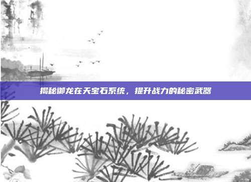 揭秘御龙在天宝石系统,提升战力的秘密武器-第1张图片-速奇网 揭秘御龙在天宝石系统,提升战力的秘密武器-第1张图片-速奇网
